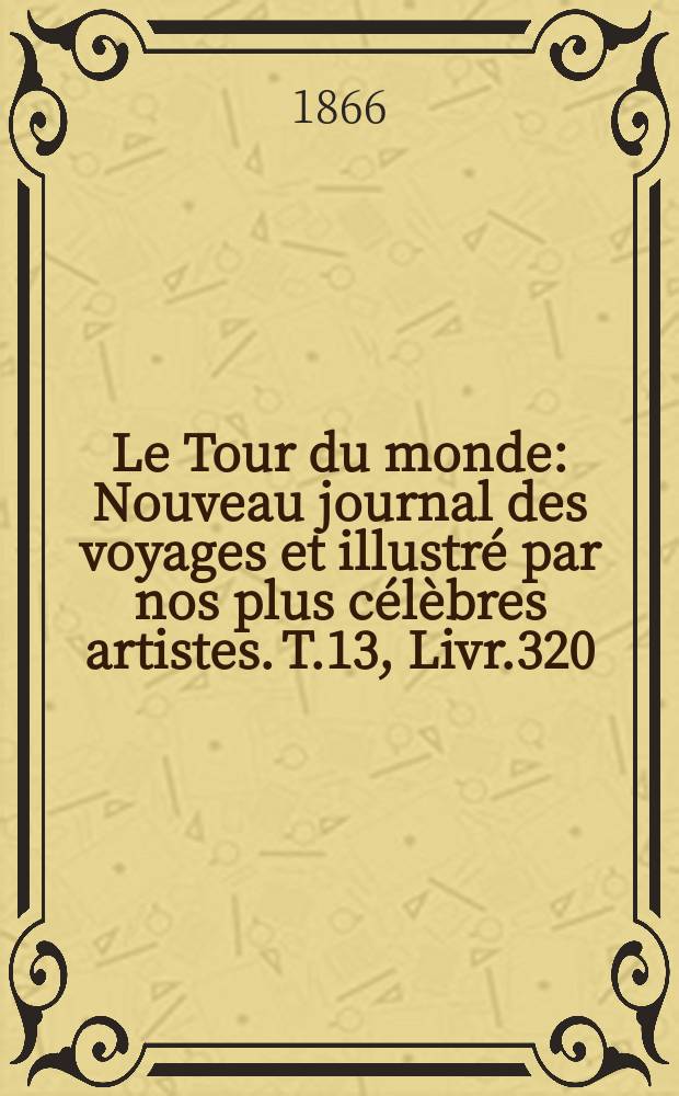 Le Tour du monde : Nouveau journal des voyages et illustré par nos plus célèbres artistes. T.13, Livr.320