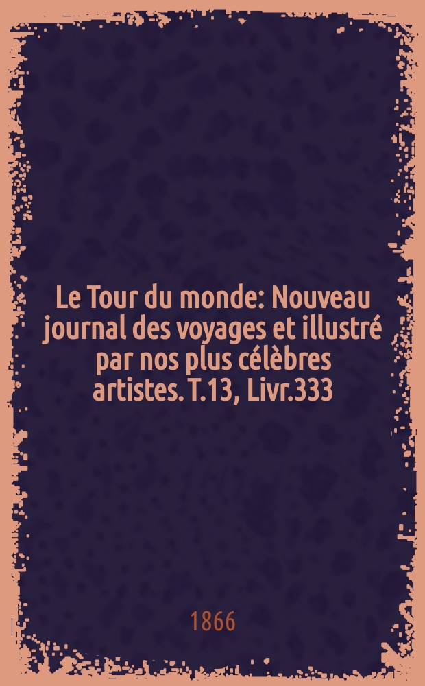 Le Tour du monde : Nouveau journal des voyages et illustré par nos plus célèbres artistes. T.13, Livr.333
