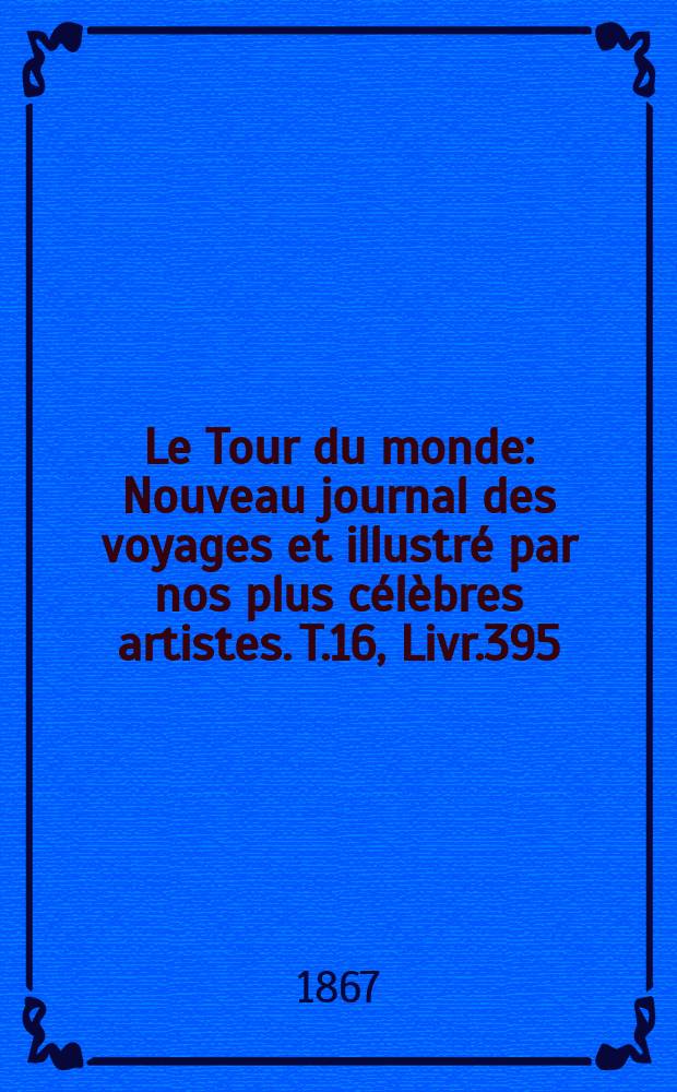 Le Tour du monde : Nouveau journal des voyages et illustré par nos plus célèbres artistes. T.16, Livr.395