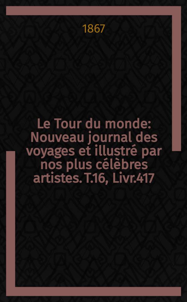 Le Tour du monde : Nouveau journal des voyages et illustré par nos plus célèbres artistes. T.16, Livr.417