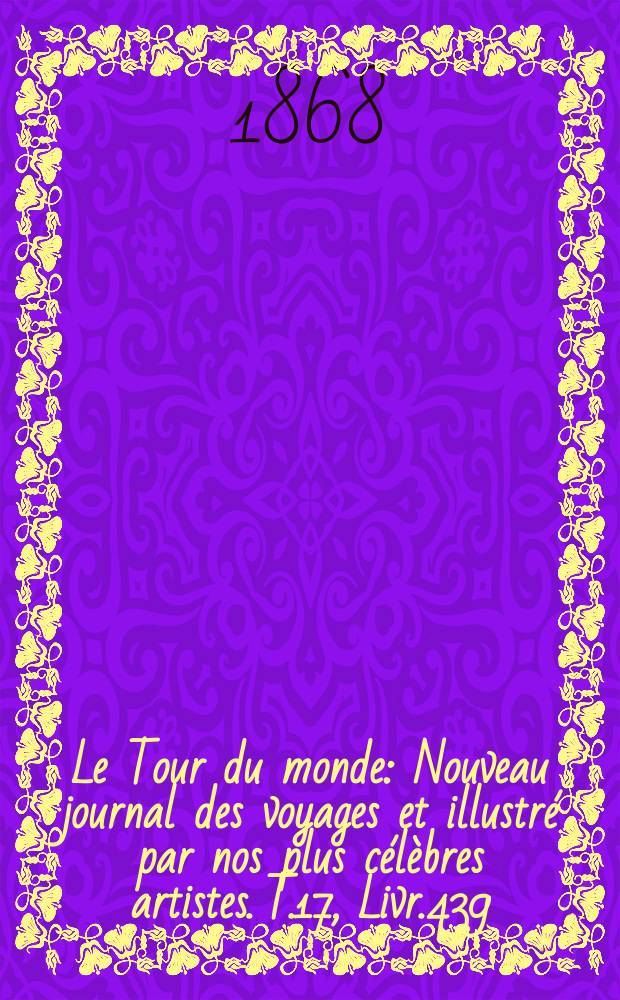 Le Tour du monde : Nouveau journal des voyages et illustré par nos plus célèbres artistes. T.17, Livr.439
