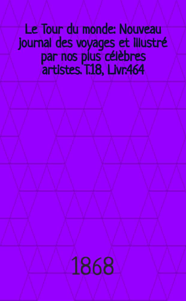 Le Tour du monde : Nouveau journal des voyages et illustré par nos plus célèbres artistes. T.18, Livr.464