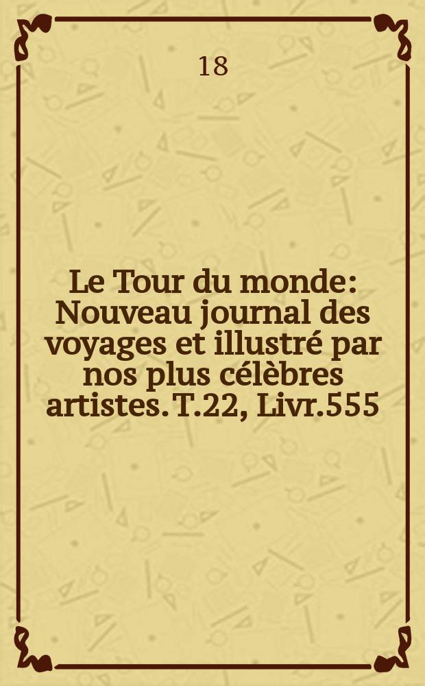 Le Tour du monde : Nouveau journal des voyages et illustré par nos plus célèbres artistes. T.22, Livr.555
