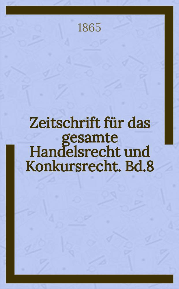 Zeitschrift für das gesamte Handelsrecht und Konkursrecht. Bd.8