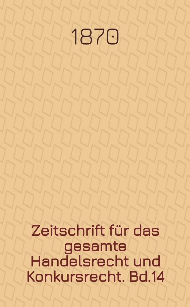 Zeitschrift für das gesamte Handelsrecht und Konkursrecht. Bd.14