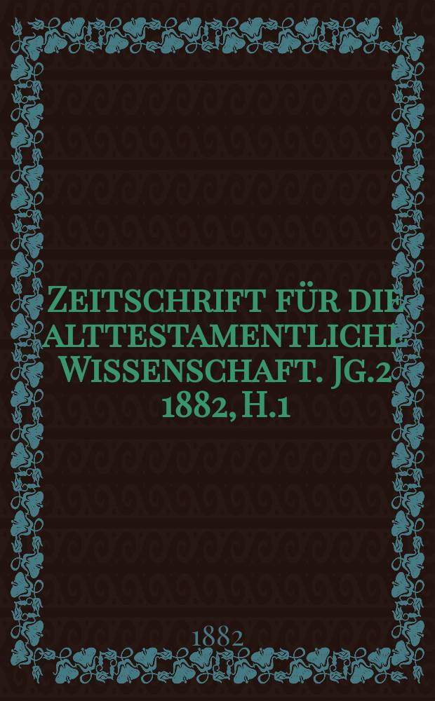 Zeitschrift für die alttestamentliche Wissenschaft. Jg.2 1882, H.1