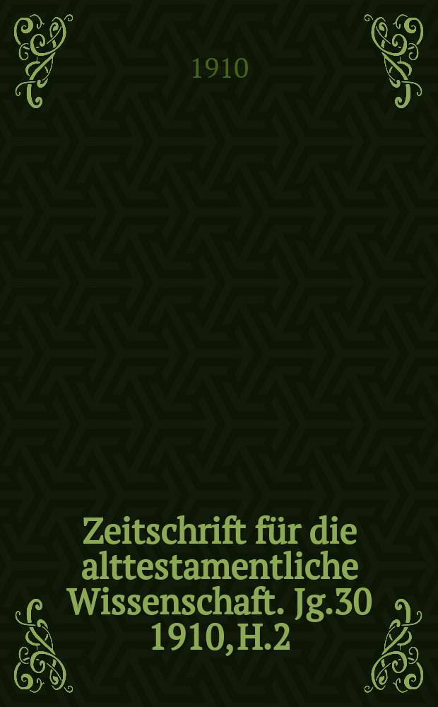 Zeitschrift für die alttestamentliche Wissenschaft. Jg.30 1910, H.2