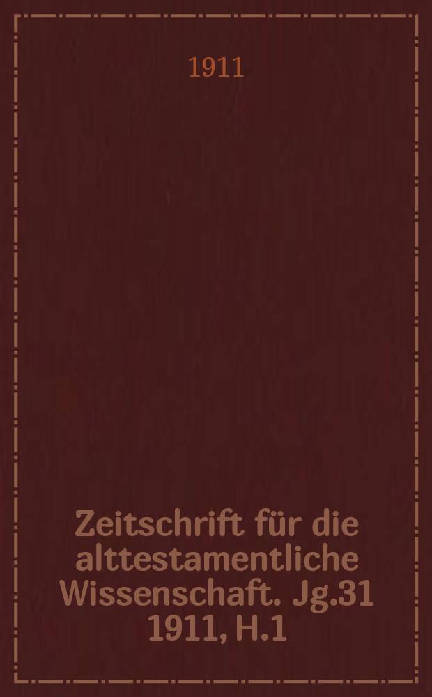 Zeitschrift für die alttestamentliche Wissenschaft. Jg.31 1911, H.1