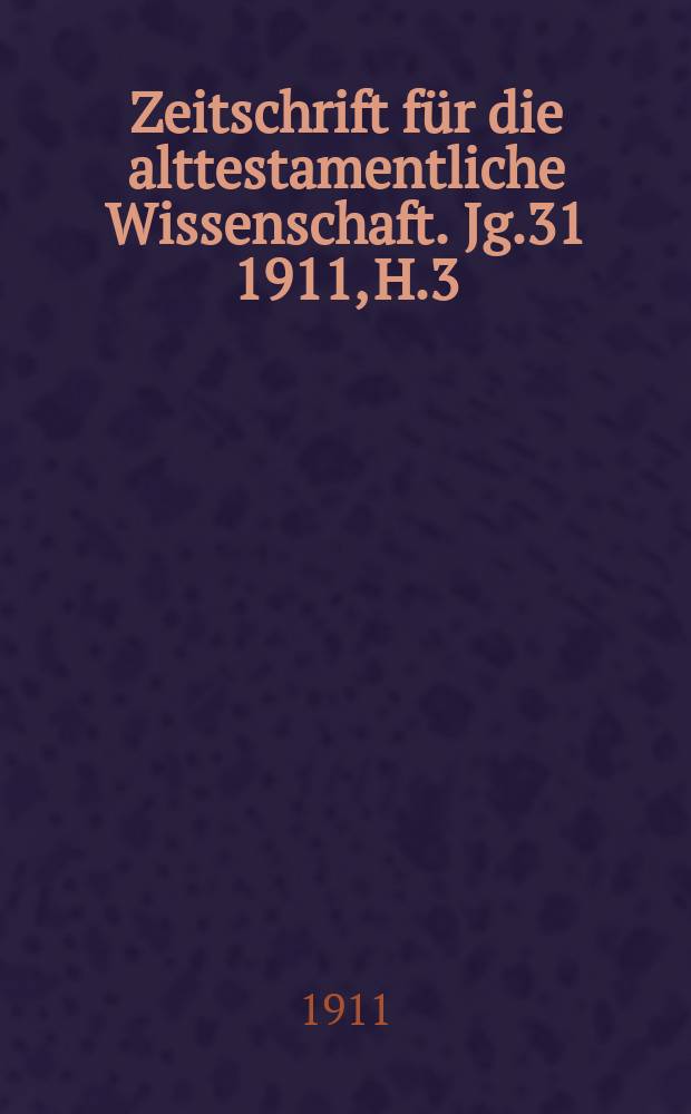 Zeitschrift f&uuml;r die alttestamentliche Wissenschaft. Jg.31 1911, H.3