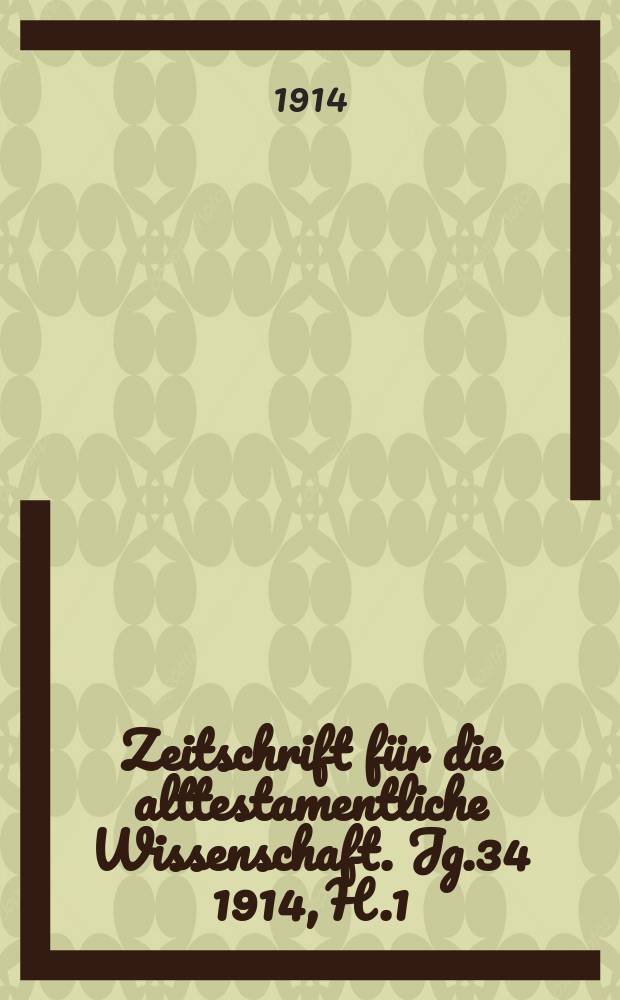Zeitschrift f&uuml;r die alttestamentliche Wissenschaft. Jg.34 1914, H.1