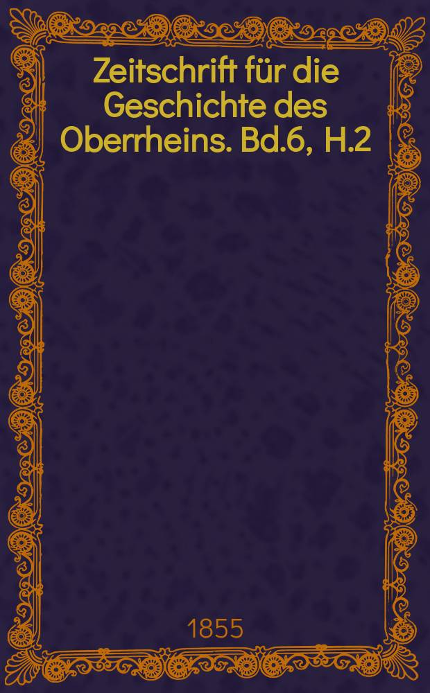 Zeitschrift für die Geschichte des Oberrheins. Bd.6, H.2