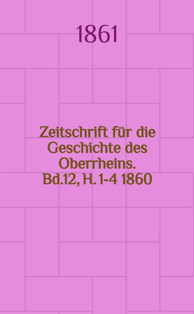 Zeitschrift für die Geschichte des Oberrheins. Bd.12, H. 1-4 1860/1861