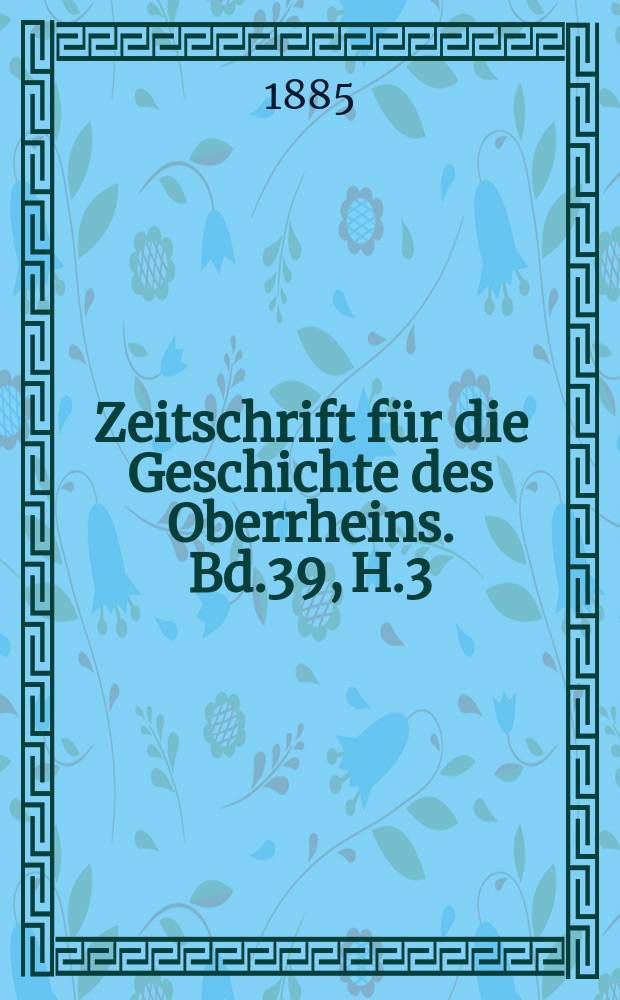 Zeitschrift f&uuml;r die Geschichte des Oberrheins. Bd.39, H.3