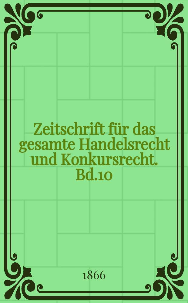 Zeitschrift für das gesamte Handelsrecht und Konkursrecht. Bd.10
