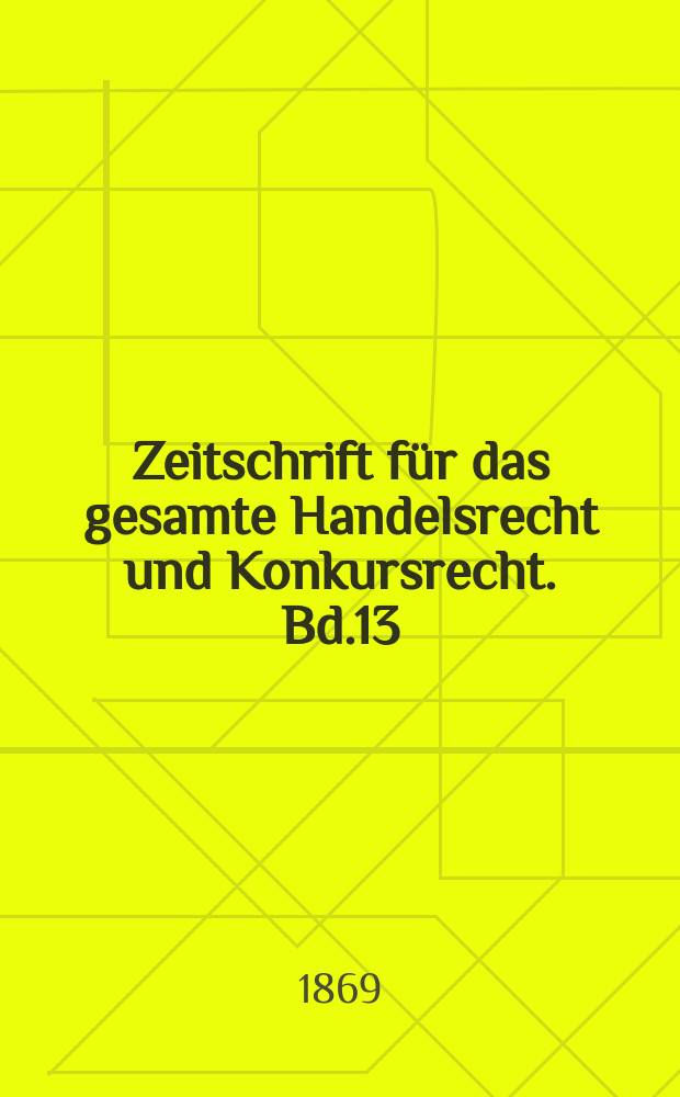 Zeitschrift für das gesamte Handelsrecht und Konkursrecht. Bd.13