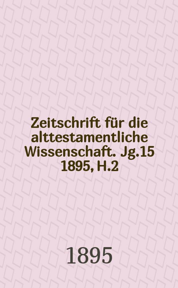 Zeitschrift für die alttestamentliche Wissenschaft. Jg.15 1895, H.2