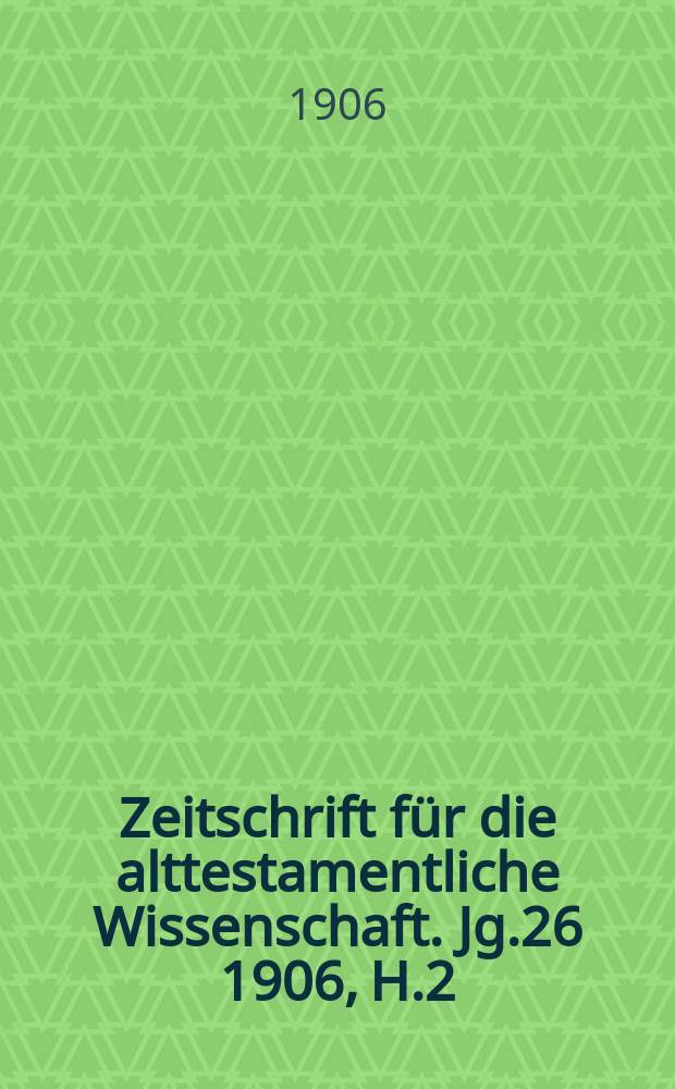 Zeitschrift für die alttestamentliche Wissenschaft. Jg.26 1906, H.2