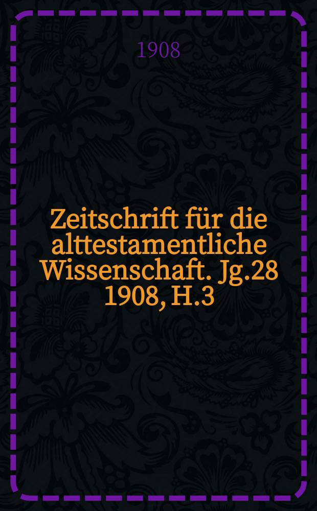 Zeitschrift für die alttestamentliche Wissenschaft. Jg.28 1908, H.3