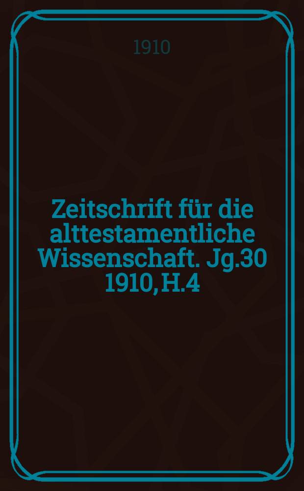 Zeitschrift für die alttestamentliche Wissenschaft. Jg.30 1910, H.4
