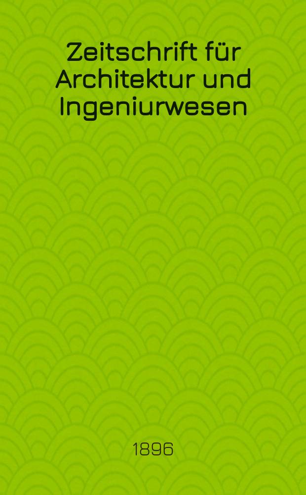Zeitschrift für Architektur und Ingeniurwesen : Organ des Sächsischen Ingenieur - und Architekten Vereins und des Architekten - und Ingenieur Vereins zu Hannover. Bd.42, H.1