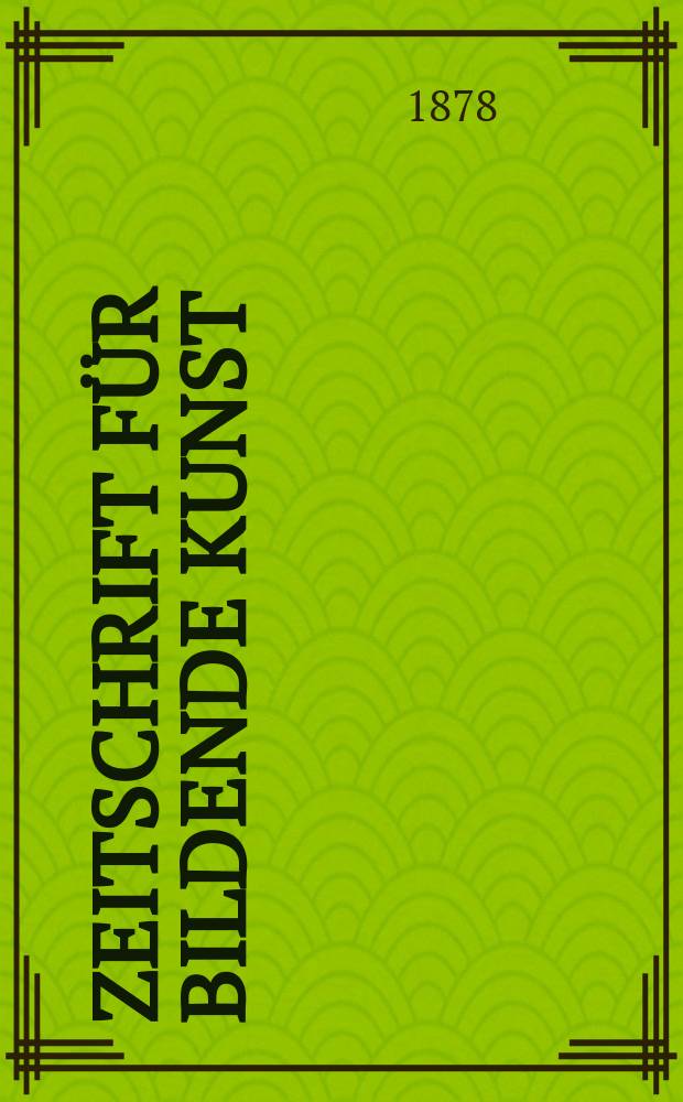 Zeitschrift für bildende Kunst : Mit dem Beiblatt Kunst -Chronik. Bd.13
