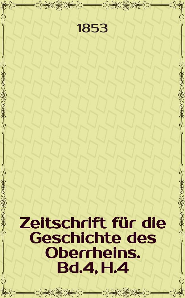 Zeitschrift für die Geschichte des Oberrheins. Bd.4, H.4