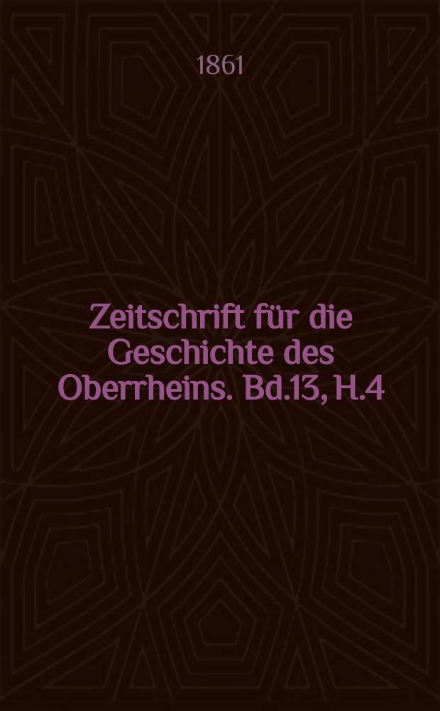 Zeitschrift für die Geschichte des Oberrheins. Bd.13, H.4