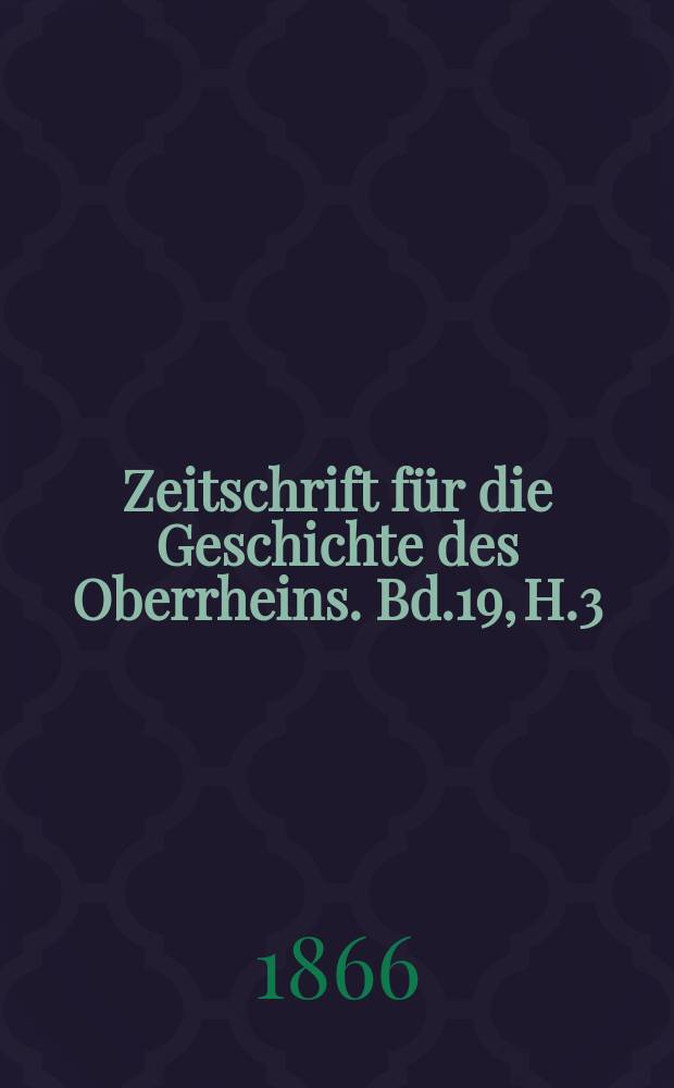 Zeitschrift f&uuml;r die Geschichte des Oberrheins. Bd.19, H.3