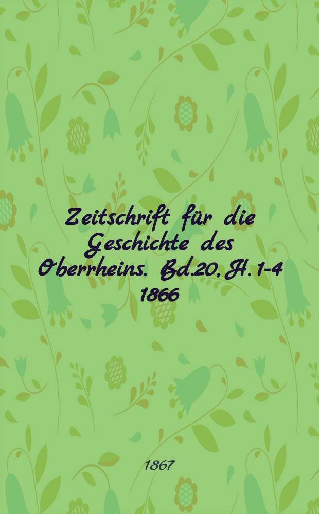 Zeitschrift für die Geschichte des Oberrheins. Bd.20, H. 1-4 1866/1867