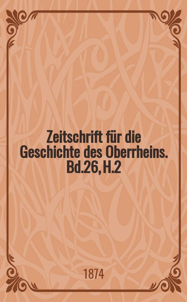 Zeitschrift für die Geschichte des Oberrheins. Bd.26, H.2