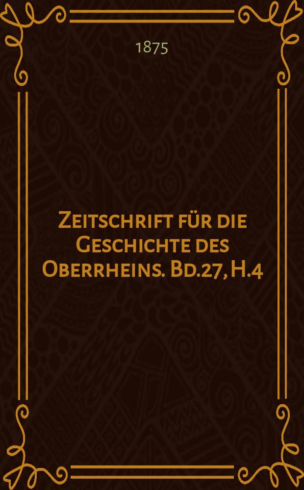 Zeitschrift f&uuml;r die Geschichte des Oberrheins. Bd.27, H.4