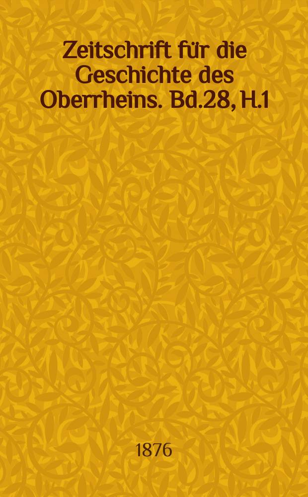 Zeitschrift für die Geschichte des Oberrheins. Bd.28, H.1
