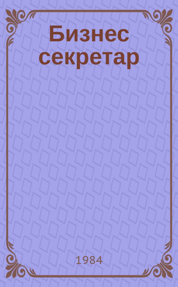 Бизнес секретар : Науч. - метод. сп. Приемник на сп. Стенографски преглед. Г.33 1984, Кн.3
