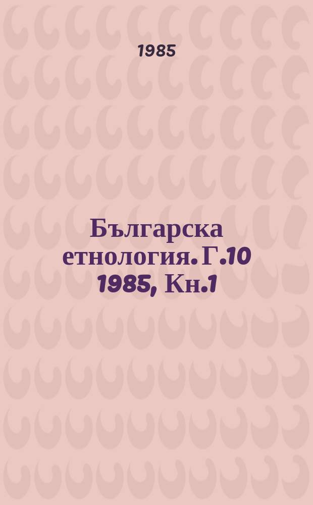 Българска етнология. Г.10 1985, Кн.1