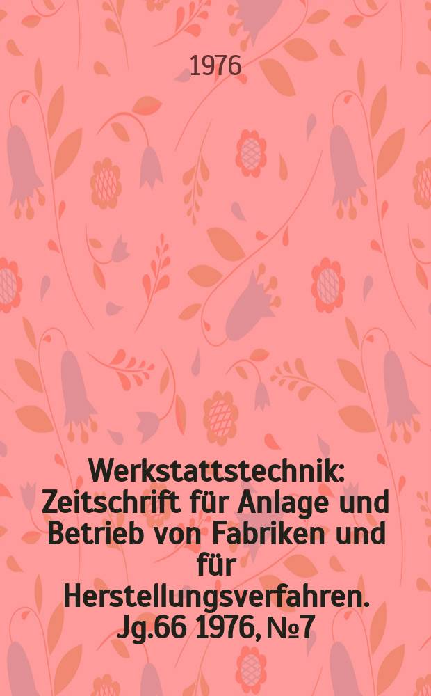 Werkstattstechnik : Zeitschrift für Anlage und Betrieb von Fabriken und für Herstellungsverfahren. Jg.66 1976, №7
