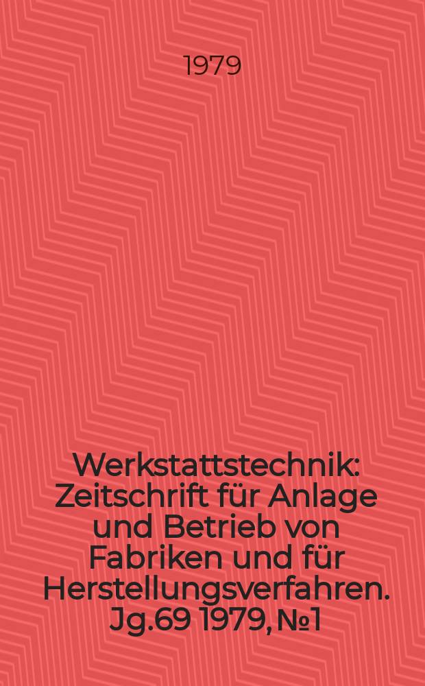Werkstattstechnik : Zeitschrift für Anlage und Betrieb von Fabriken und für Herstellungsverfahren. Jg.69 1979, №1