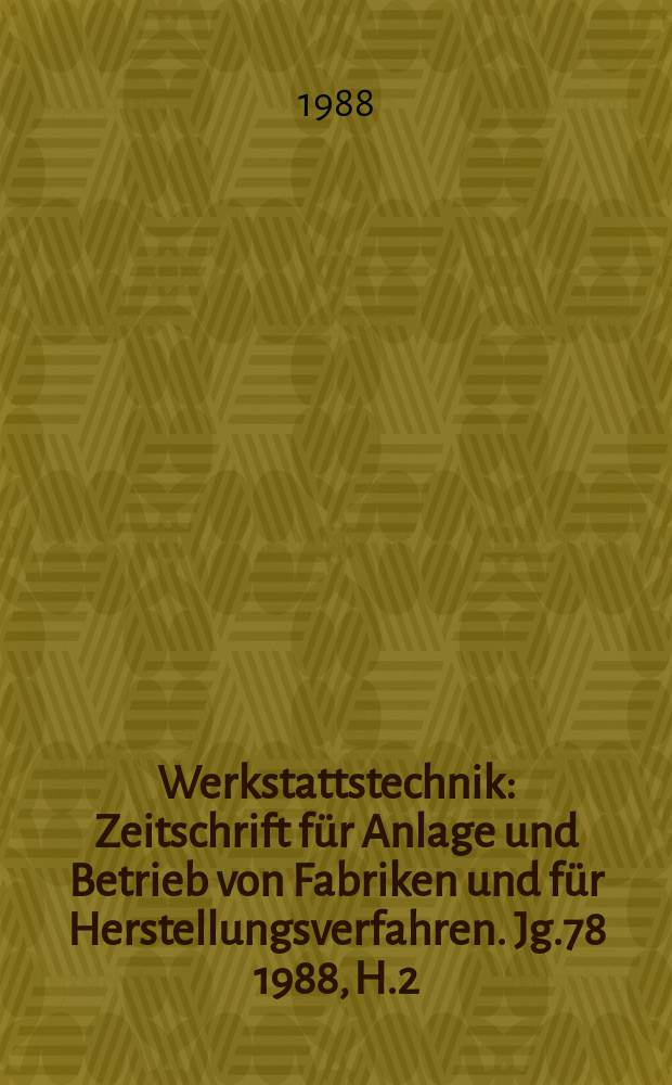 Werkstattstechnik : Zeitschrift für Anlage und Betrieb von Fabriken und für Herstellungsverfahren. Jg.78 1988, H.2
