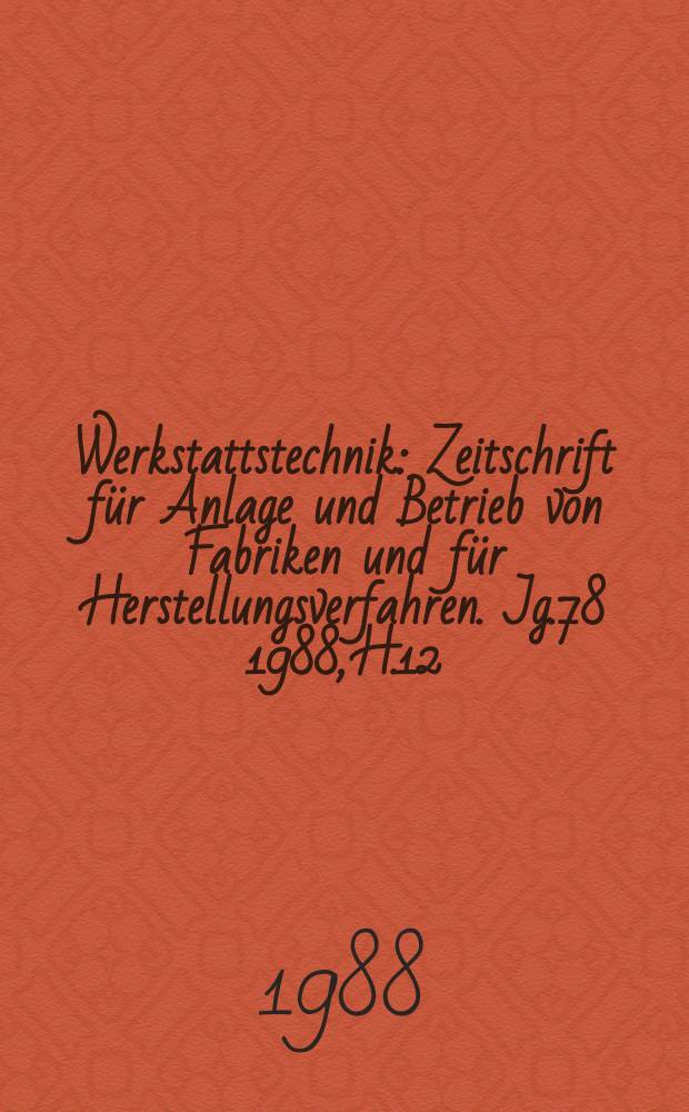 Werkstattstechnik : Zeitschrift für Anlage und Betrieb von Fabriken und für Herstellungsverfahren. Jg.78 1988, H.12
