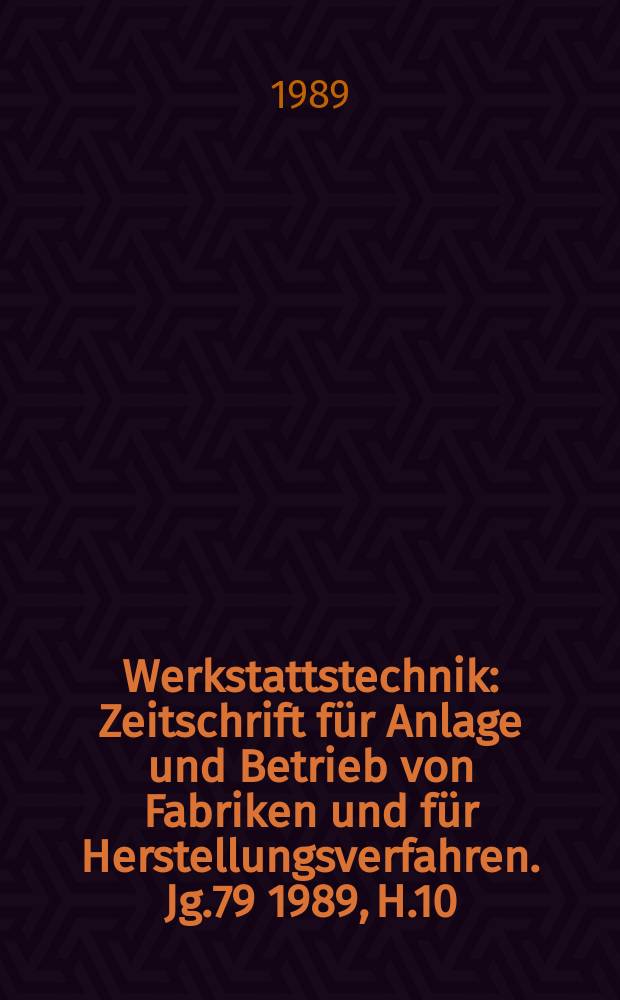 Werkstattstechnik : Zeitschrift für Anlage und Betrieb von Fabriken und für Herstellungsverfahren. Jg.79 1989, H.10