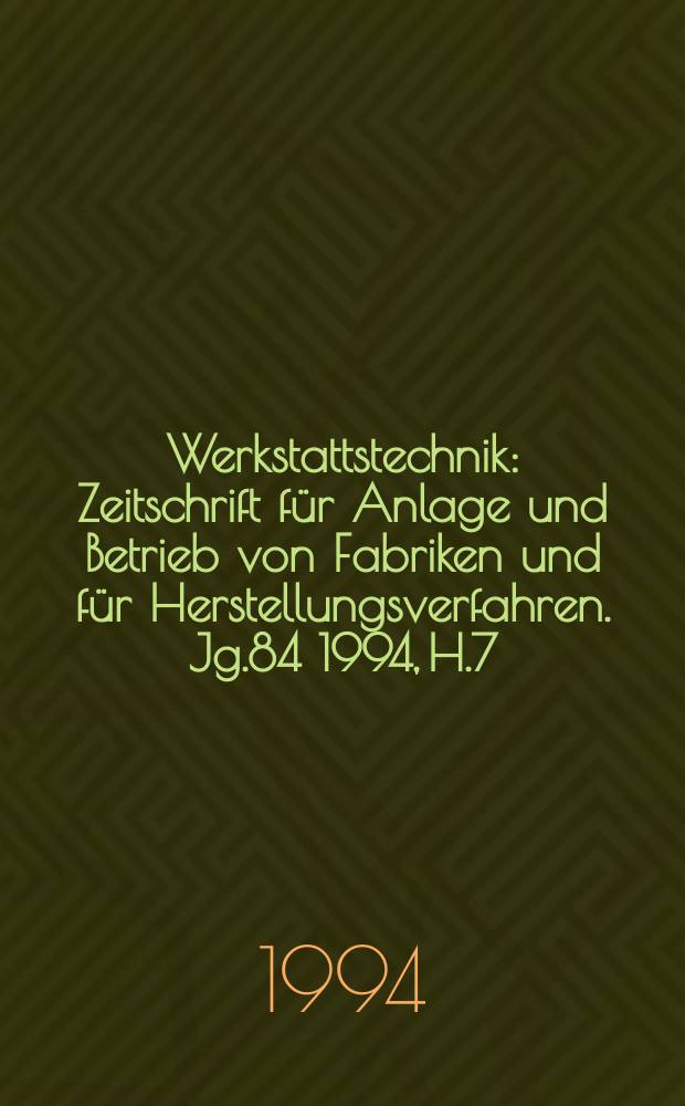 Werkstattstechnik : Zeitschrift für Anlage und Betrieb von Fabriken und für Herstellungsverfahren. Jg.84 1994, H.7/8
