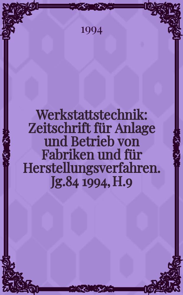 Werkstattstechnik : Zeitschrift für Anlage und Betrieb von Fabriken und für Herstellungsverfahren. Jg.84 1994, H.9/10