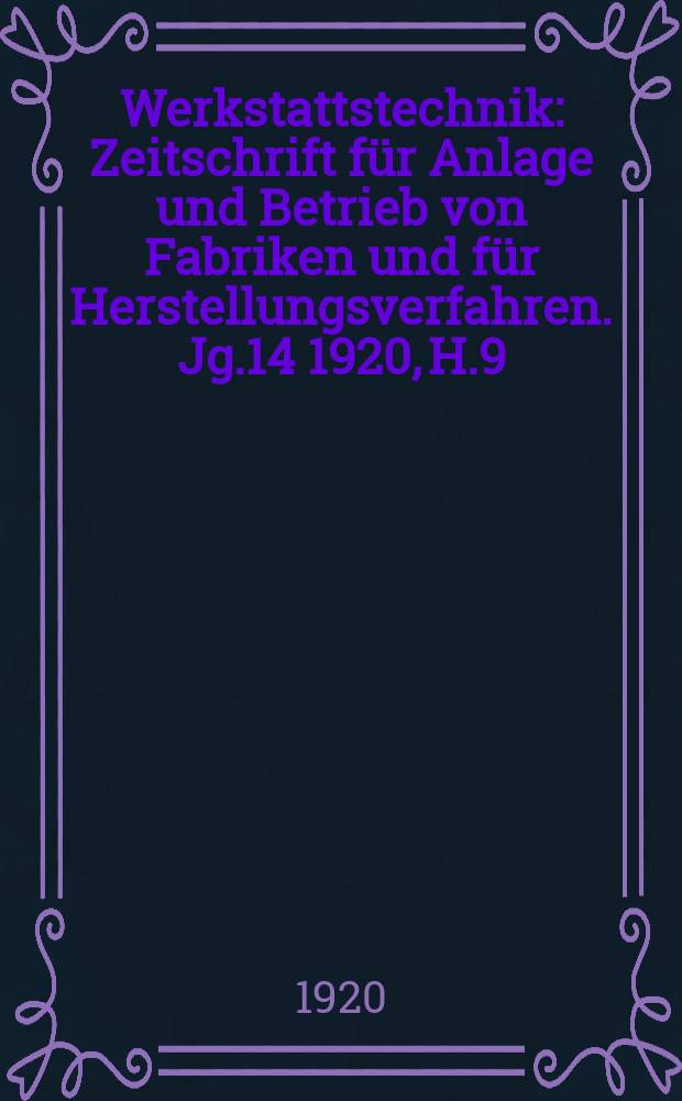 Werkstattstechnik : Zeitschrift für Anlage und Betrieb von Fabriken und für Herstellungsverfahren. Jg.14 1920, H.9