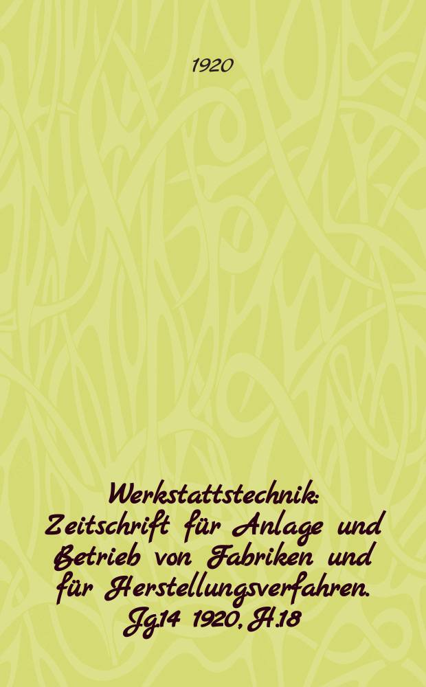 Werkstattstechnik : Zeitschrift für Anlage und Betrieb von Fabriken und für Herstellungsverfahren. Jg.14 1920, H.18