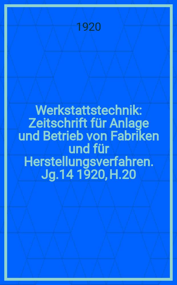Werkstattstechnik : Zeitschrift f&uuml;r Anlage und Betrieb von Fabriken und f&uuml;r Herstellungsverfahren. Jg.14 1920, H.20