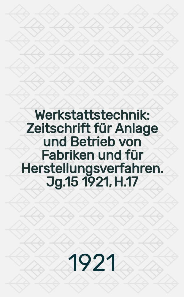 Werkstattstechnik : Zeitschrift für Anlage und Betrieb von Fabriken und für Herstellungsverfahren. Jg.15 1921, H.17