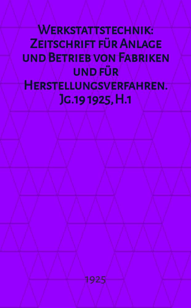 Werkstattstechnik : Zeitschrift für Anlage und Betrieb von Fabriken und für Herstellungsverfahren. Jg.19 1925, H.1