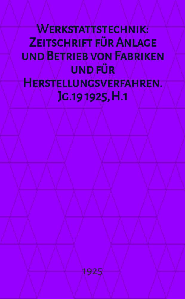 Werkstattstechnik : Zeitschrift für Anlage und Betrieb von Fabriken und für Herstellungsverfahren. Jg.19 1925, H.1