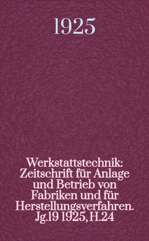 Werkstattstechnik : Zeitschrift für Anlage und Betrieb von Fabriken und für Herstellungsverfahren. Jg.19 1925, H.24