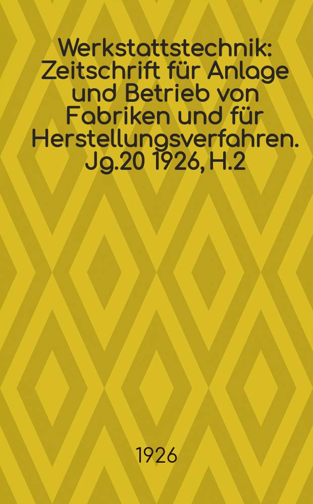 Werkstattstechnik : Zeitschrift für Anlage und Betrieb von Fabriken und für Herstellungsverfahren. Jg.20 1926, H.2