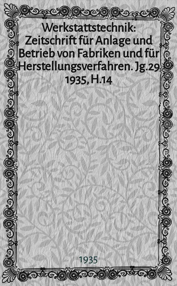 Werkstattstechnik : Zeitschrift für Anlage und Betrieb von Fabriken und für Herstellungsverfahren. Jg.29 1935, H.14